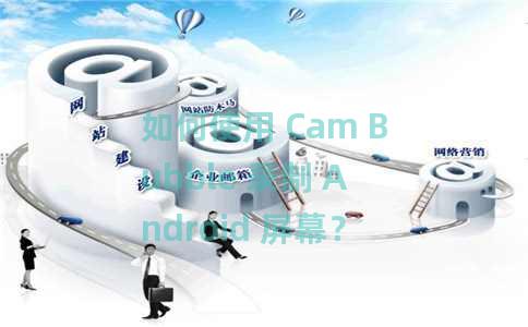 如何使用 Cam Bubble 录制 Android 屏幕？